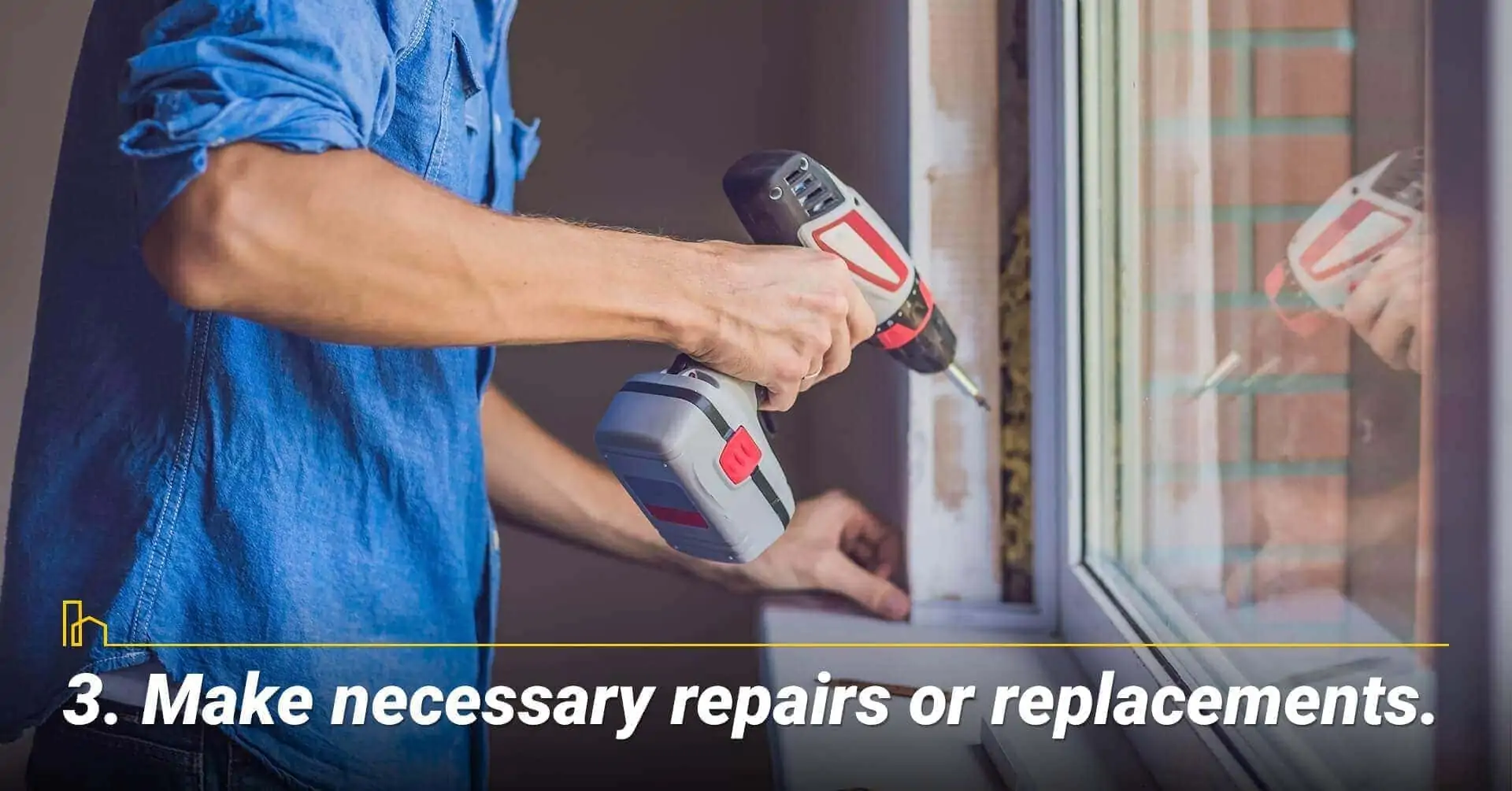 Make necessary repairs or replacements, maintain your house