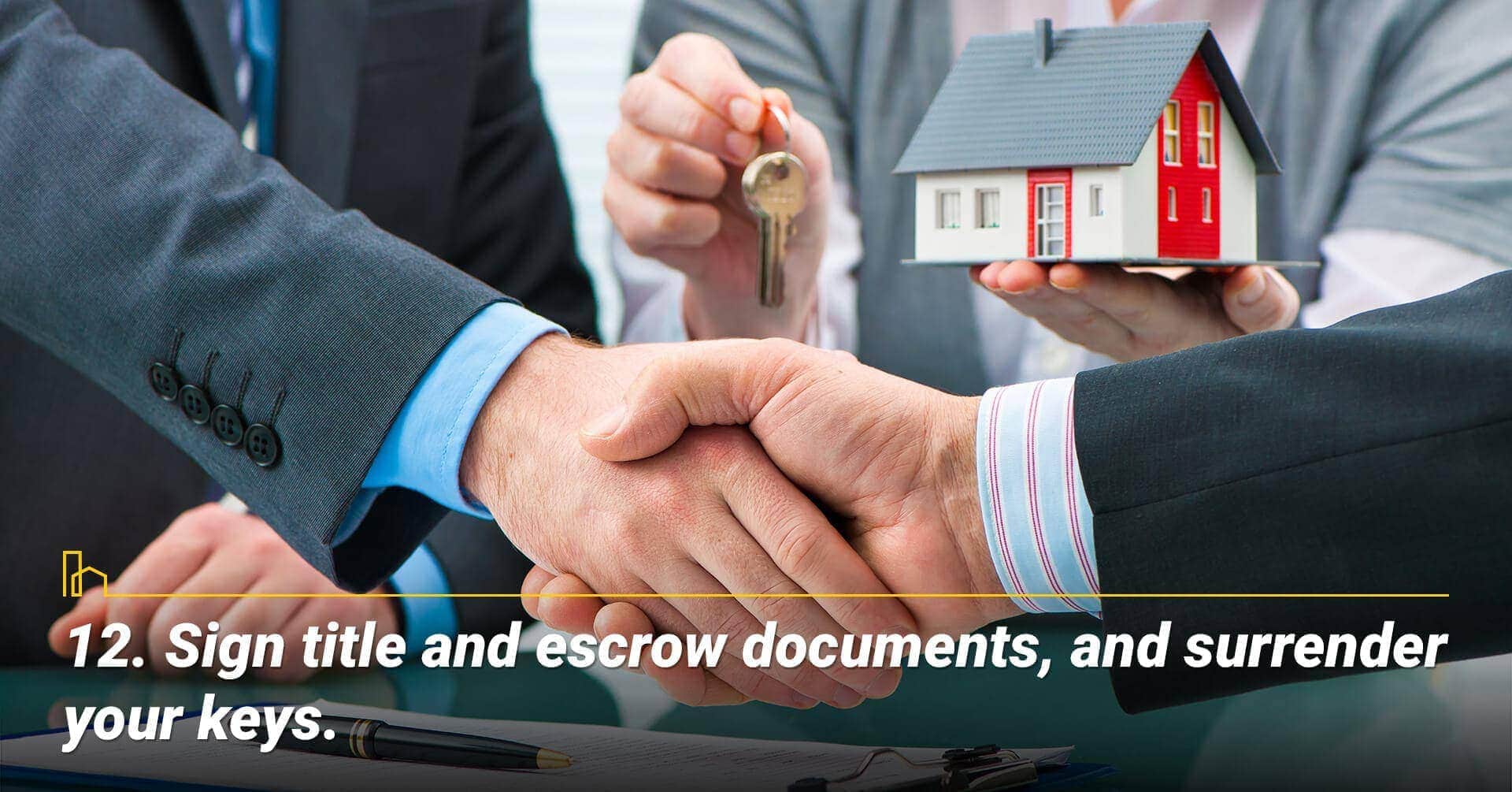 Sign title and escrow documents, and surrender your keys, sign final documents and hand over your keys Sign title and escrow documents, and surrender your keys, sign final documents and hand over your keys