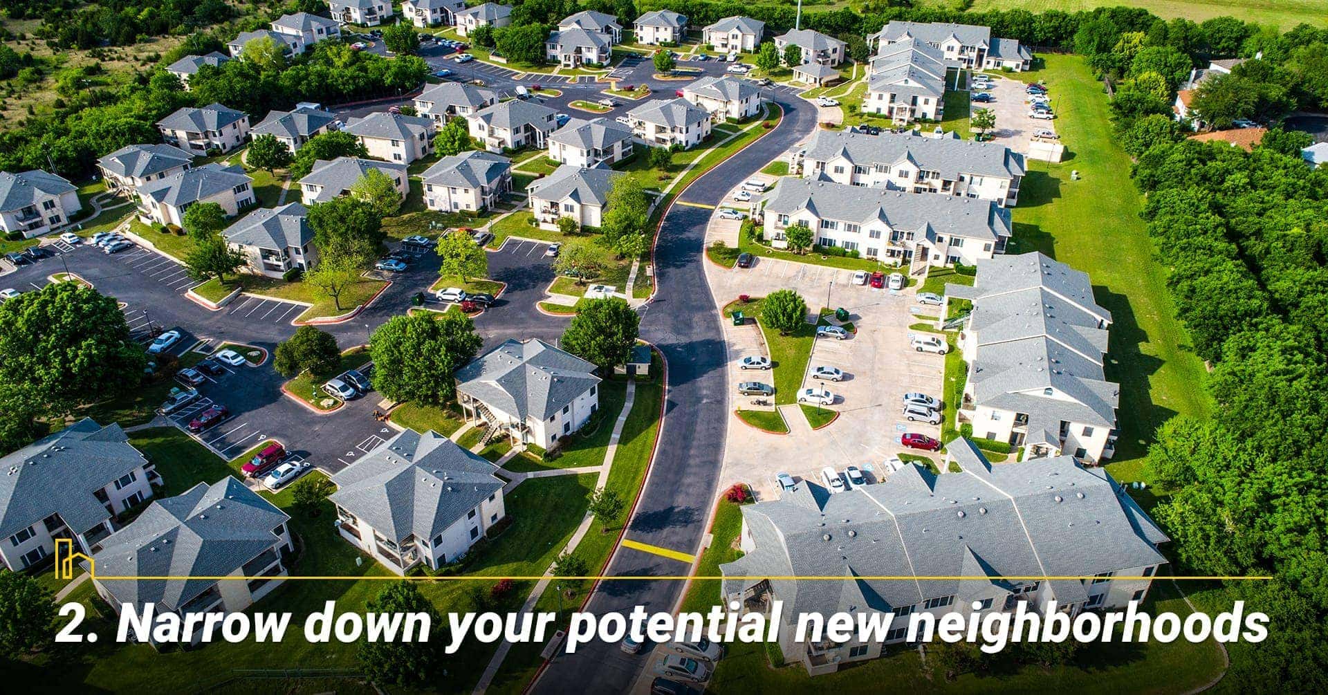 Narrow down your potential new neighborhoods, location location location Narrow down your potential new neighborhoods, location location location