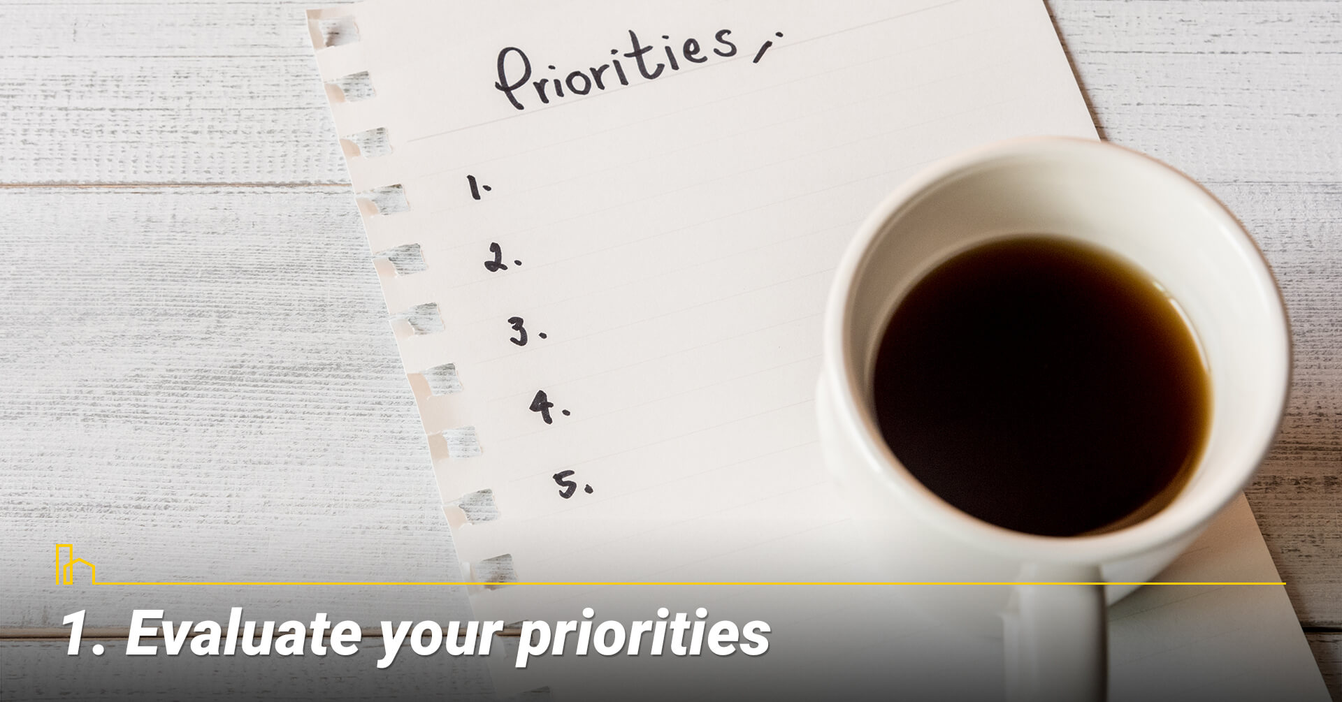 Evaluate your priorities, know what your needs and wants Evaluate your priorities, know what your needs and wants
