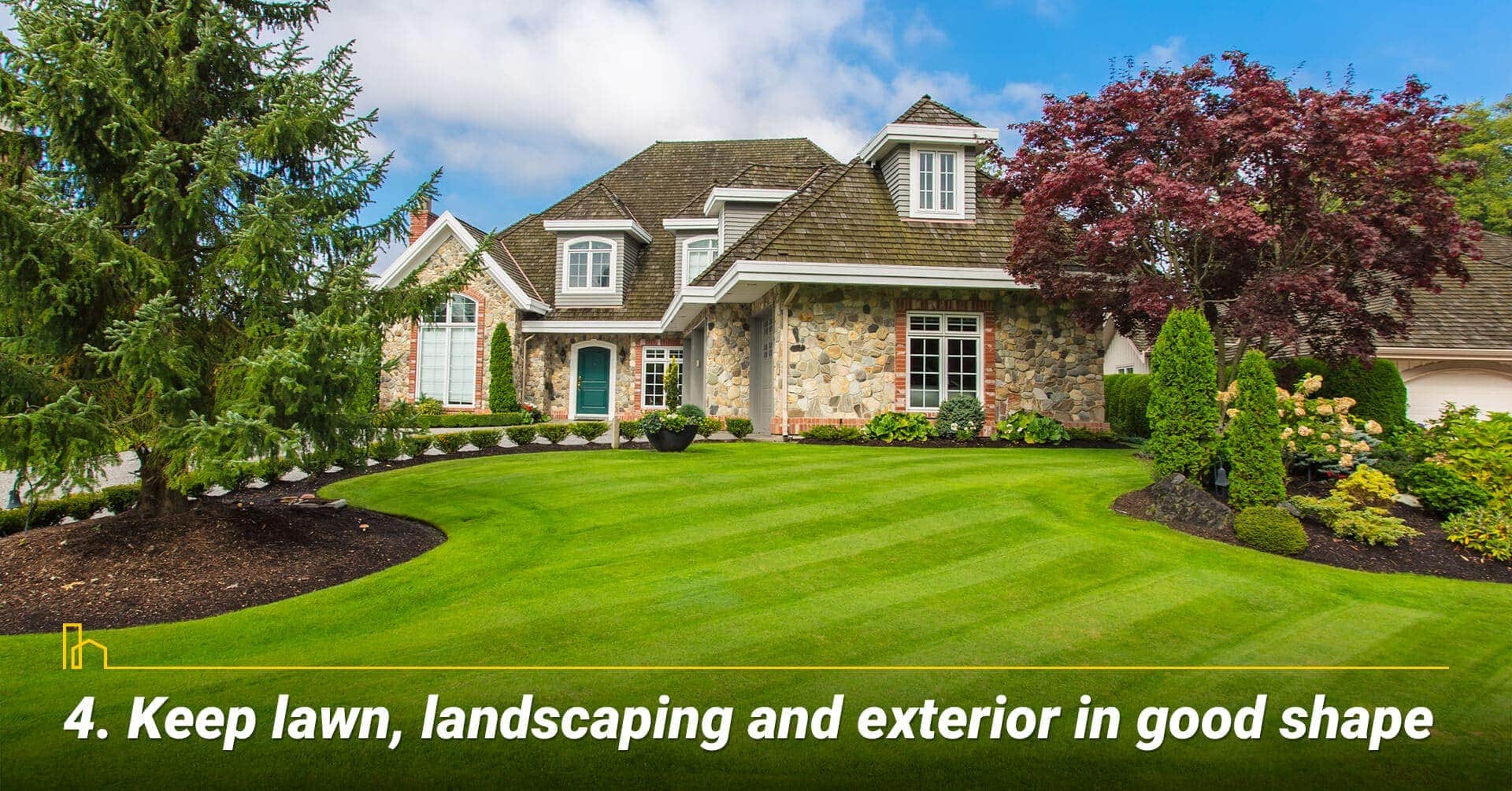 Keep lawn, landscaping and exterior in good shape, keep exterior in great shape Keep lawn, landscaping and exterior in good shape, keep exterior in great shape