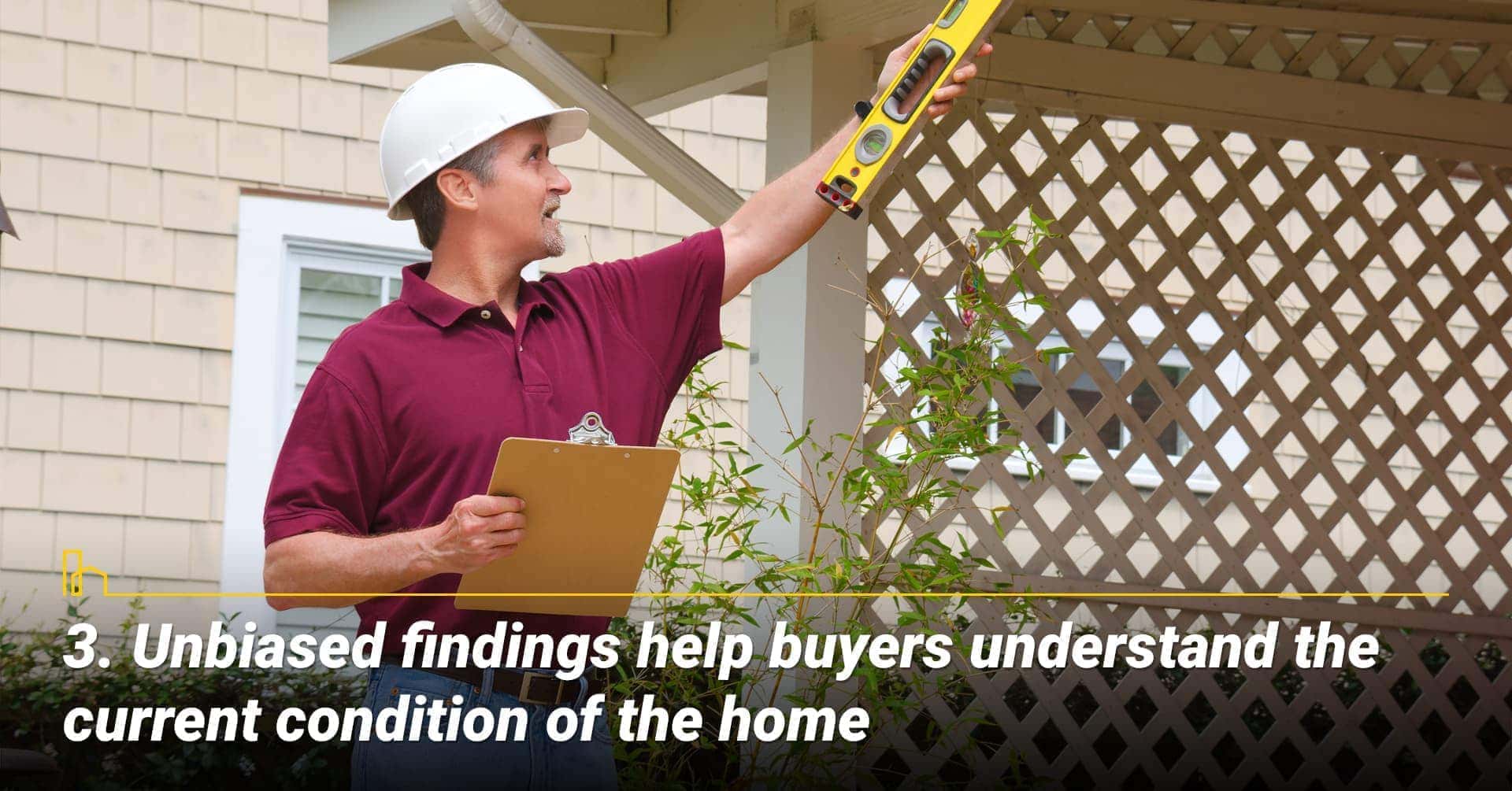 Unbiased findings help buyers understand the current condition of the home, potential home buyers make decision partially based on the home inspection report