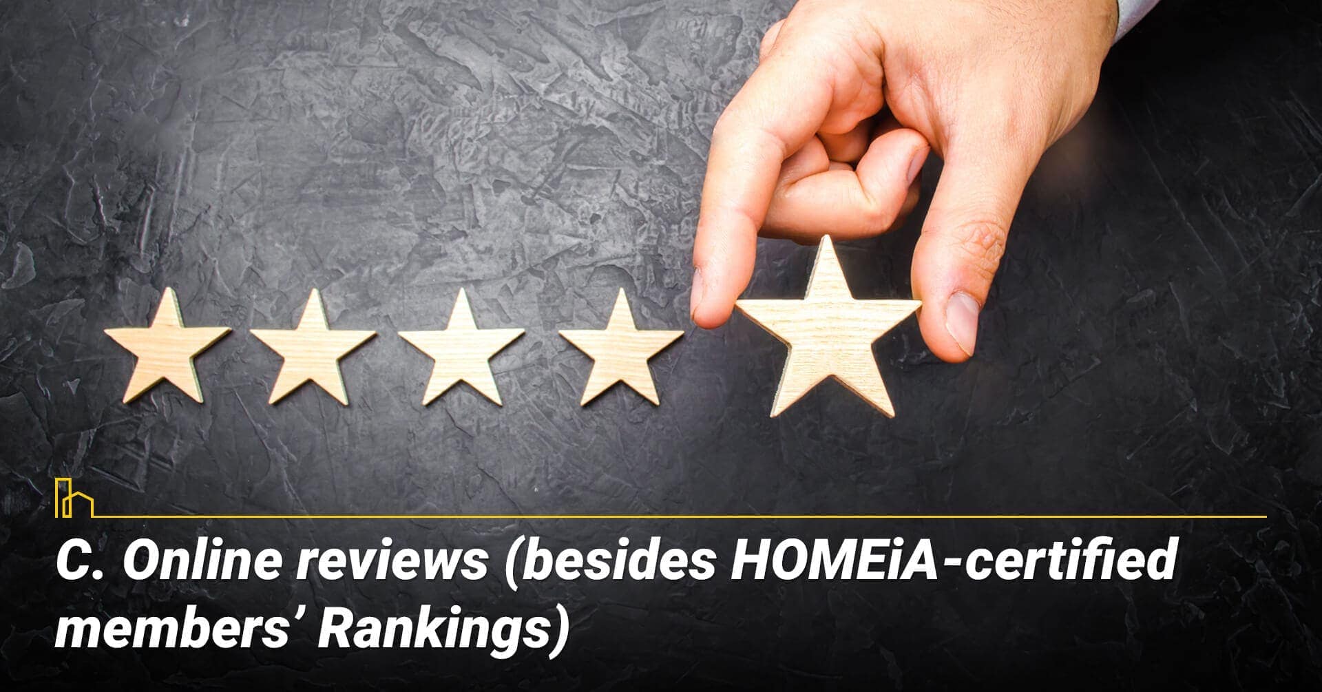 Online reviews (besides HOMEiA-certified members' Rankings), look for input from others