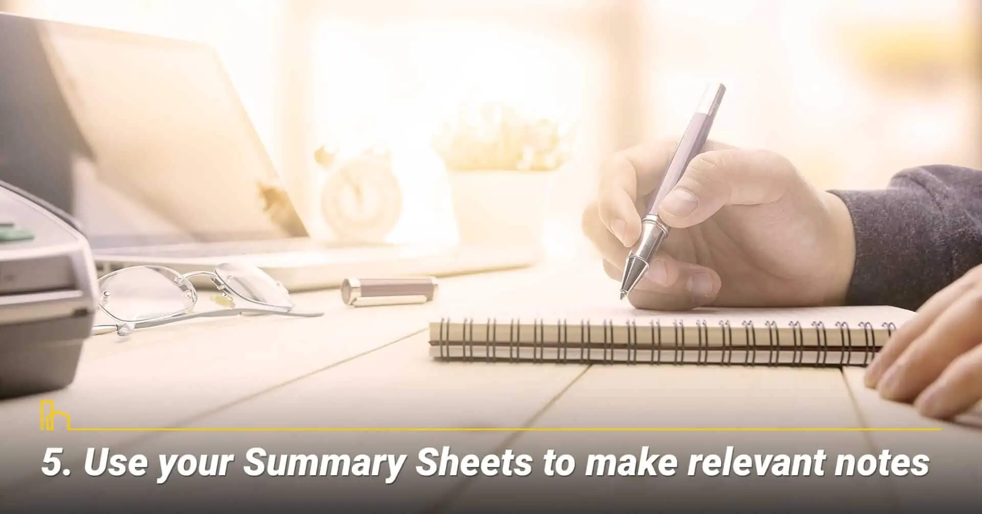 Use your Summary Sheets to make relevant notes, keep track of your notes