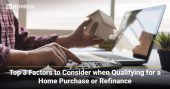 Top 3 Factors to Consider when Qualifying for a Home Purchase or Refinance