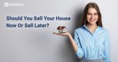 Should You Sell Your House Now or Sell Later?