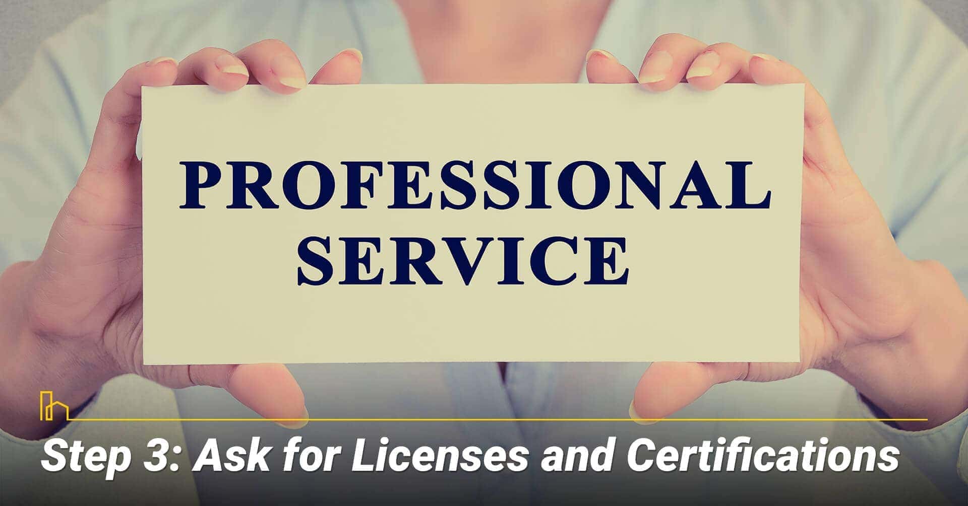 Step 3: Ask for Licenses and Certifications, ask for appropriate documentations Step 3: Ask for Licenses and Certifications, ask for appropriate documentations