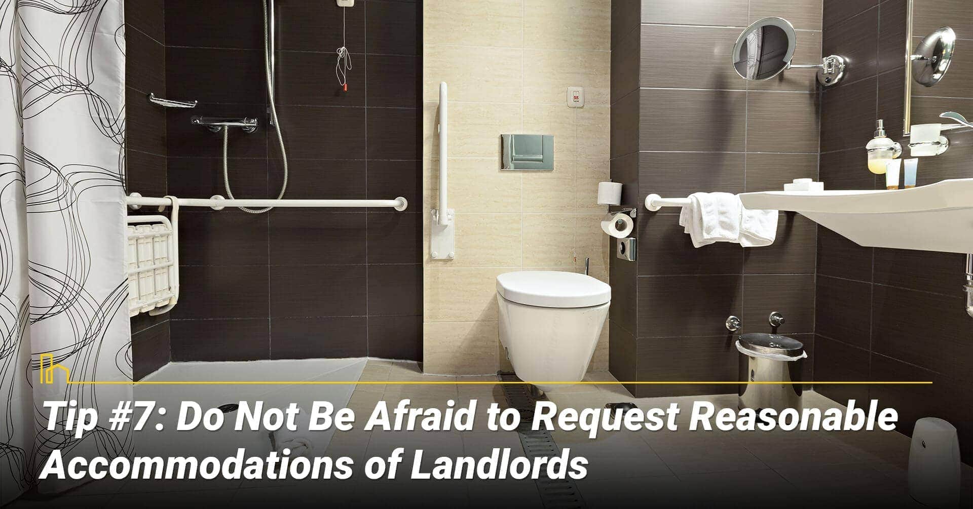 Tip #7: Do Not Be Afraid to Request Reasonable Accommodations of Landlords, ask and you shall receive Tip #7: Do Not Be Afraid to Request Reasonable Accommodations of Landlords, ask and you shall receive