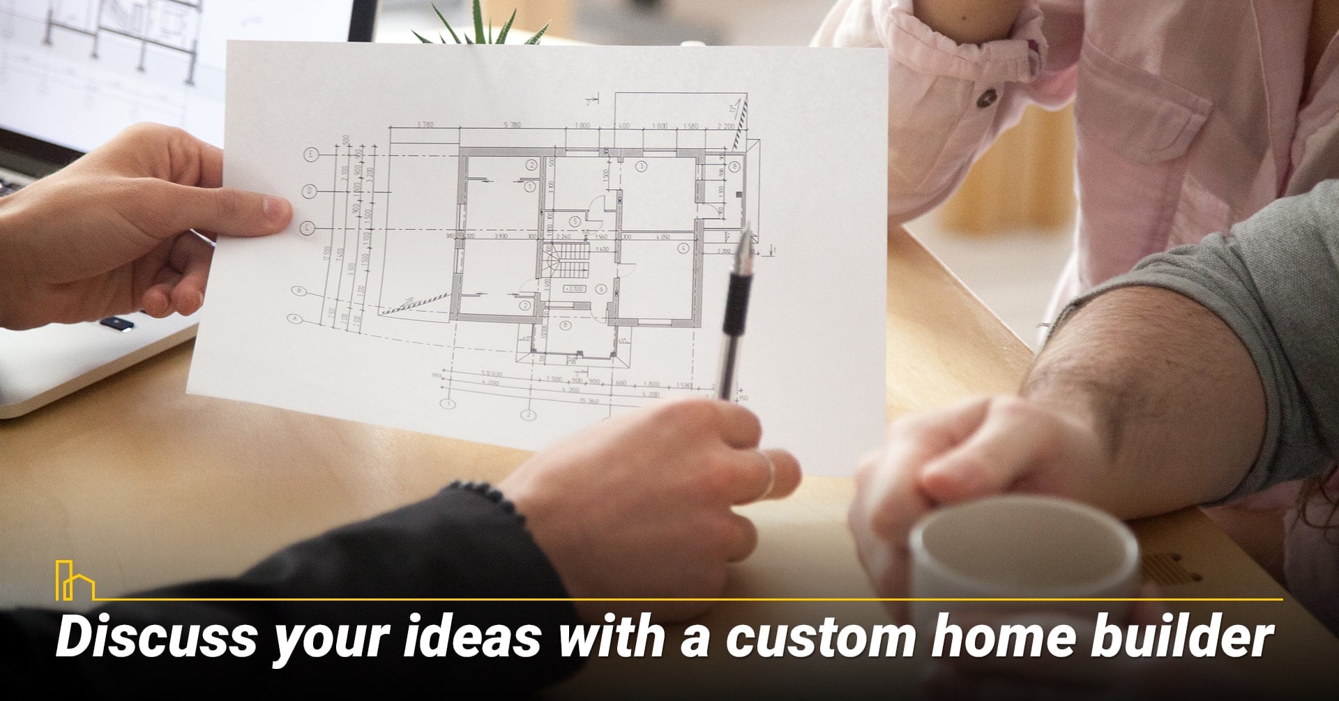Discuss your ideas with a custom home builder, talk with a home builder