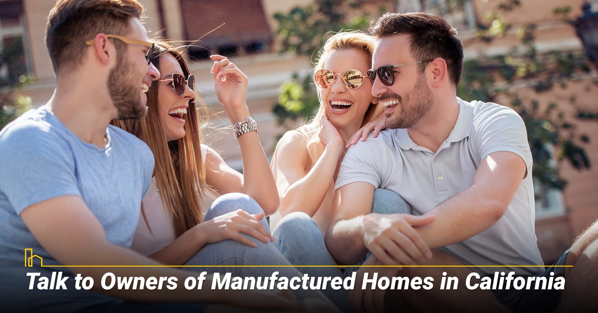 Talk to Owners of Manufactured Homes in California, gather information from current owners Talk to Owners of Manufactured Homes in California, gather information from current owners
