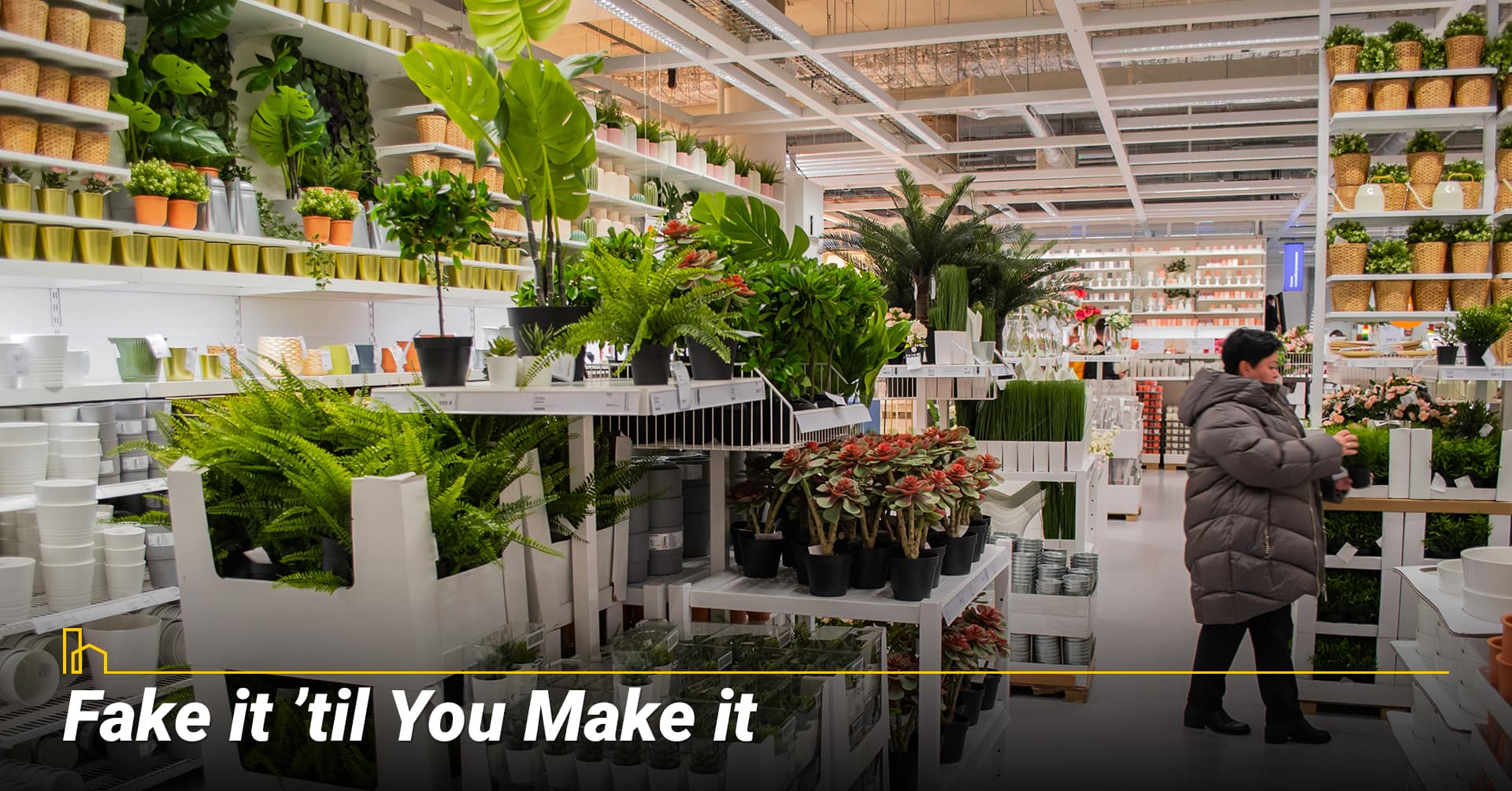 Fake it ’til You Make it, use artificial plants Fake it ’til You Make it, use artificial plants