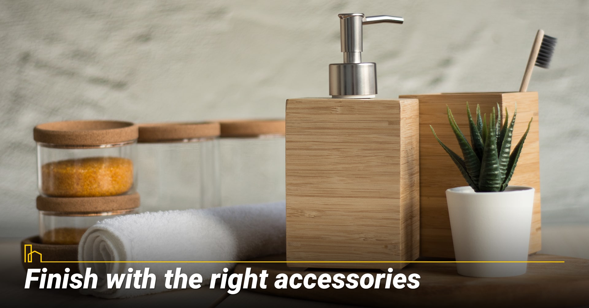 Finish with the right accessories Finish with the right accessories