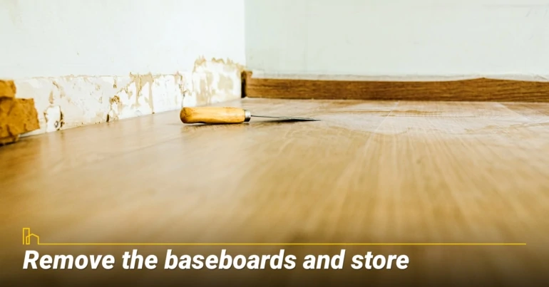 Remove the baseboards and store
