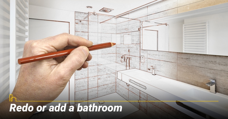 Redo or add a bathroom. Redo or add a bathroom.