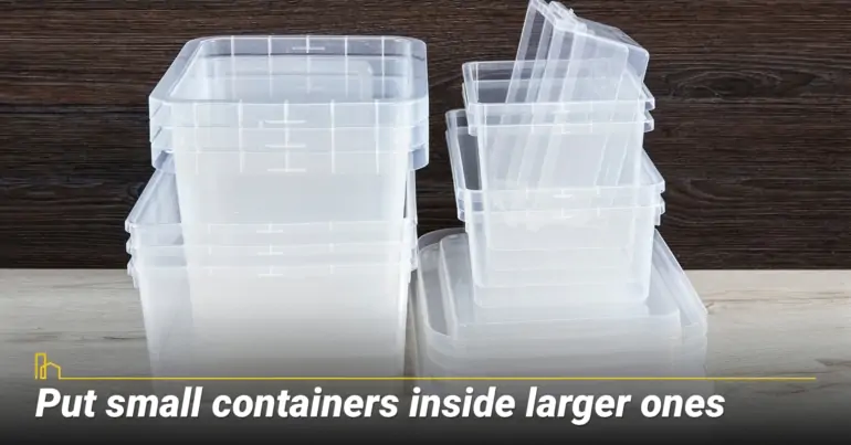 Put small containers inside larger ones