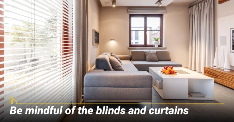 Be mindful of the blinds and curtains.