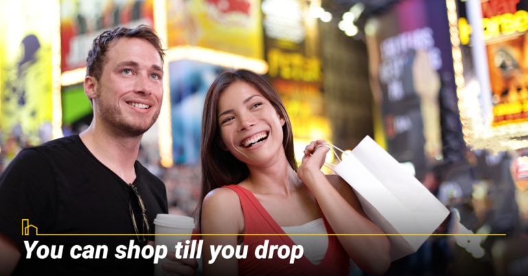 You can shop till you drop.