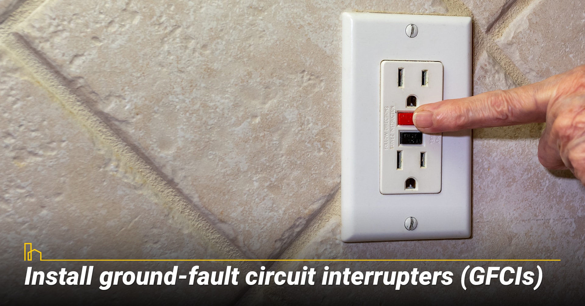 Install ground-fault circuit interrupters (GFCIs). Install ground-fault circuit interrupters (GFCIs).