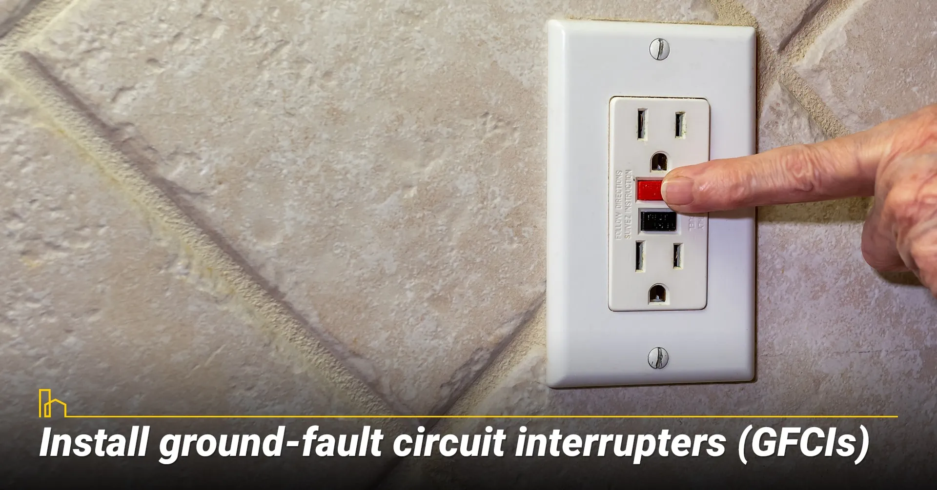 Install ground-fault circuit interrupters (GFCIs).