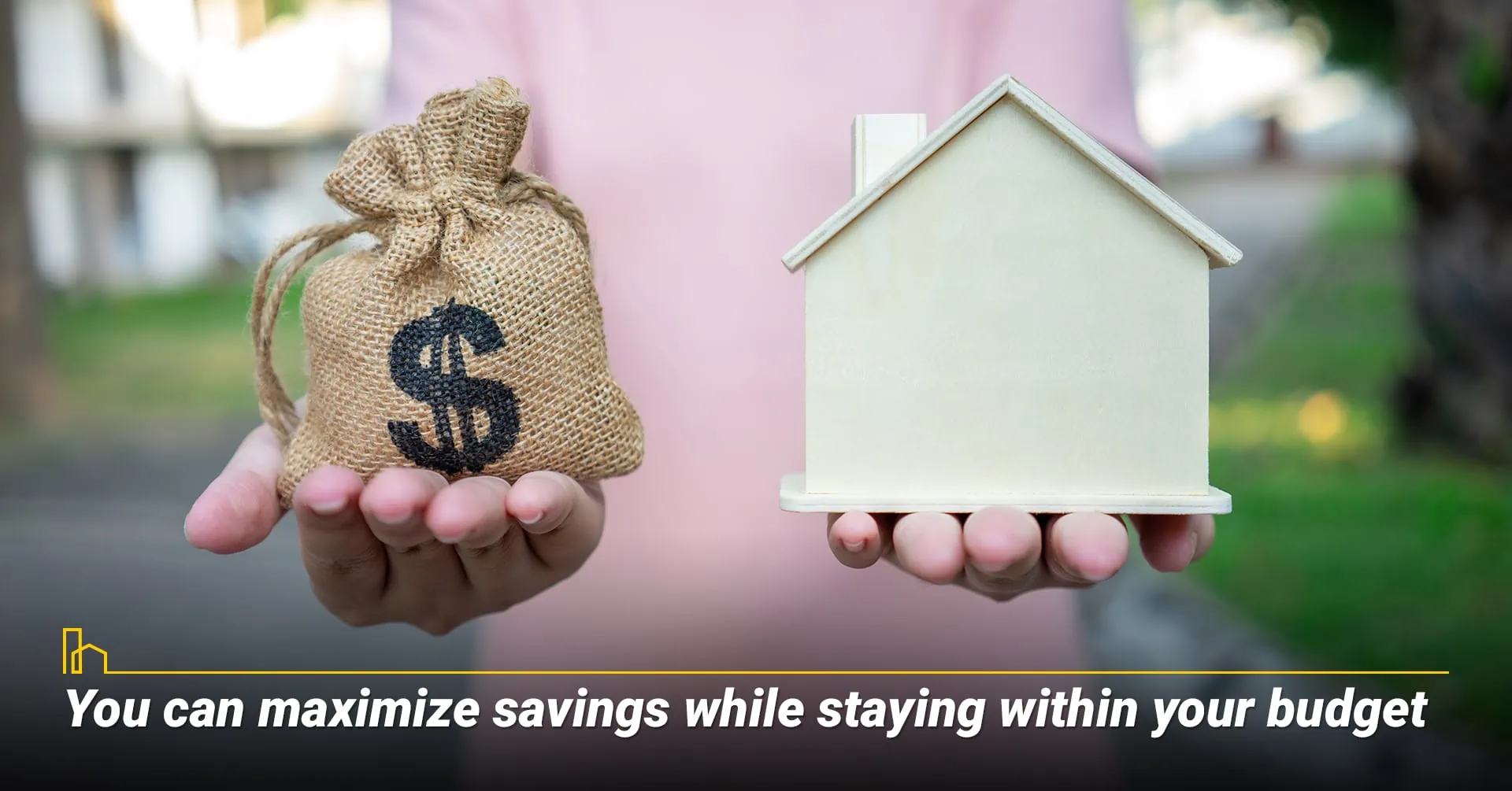 You can maximize savings while staying within your budget.